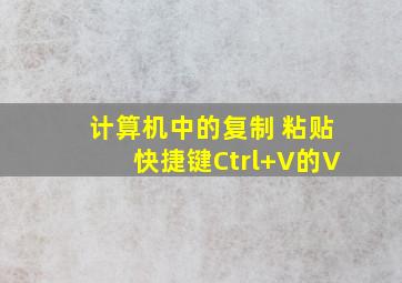 计算机中的复制 粘贴快捷键Ctrl+V的V